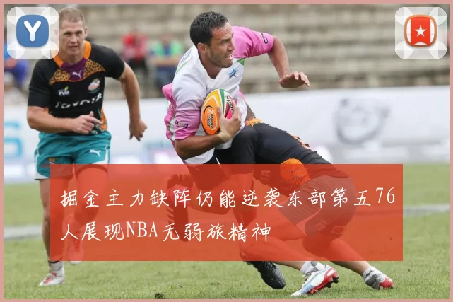 掘金主力缺阵仍能逆袭东部第五76人展现NBA无弱旅精神